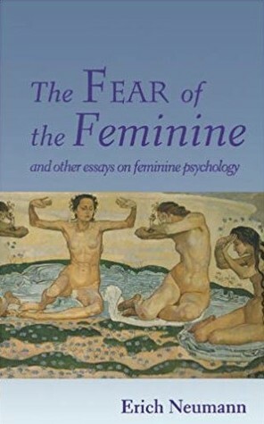 The Fear of the Feminine and Other Essays on Feminine Psychology by Erich Neumann