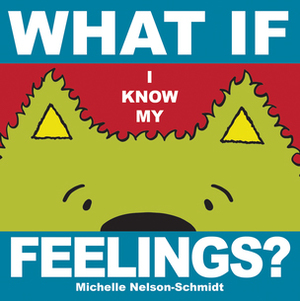 What if I Know My Feelings? by Michelle Nelson-Schmidt