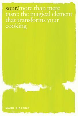 Sour: More Than Mere Taste: the Magical Element that Transforms Your Cooking by Mark Diacono