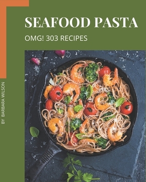 OMG! 303 Seafood Pasta Recipes: Greatest Seafood Pasta Cookbook of All Time by Barbara Wilson