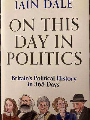 On This Day in Politics: Britain's Political History in 365 Days by Iain Dale