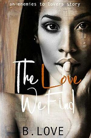 The Love We Find: An Enemies to Lovers Story by B. Love