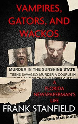 Vampires, Gators, and Wackos: A Florida Newspaperman's Life by Frank Stanfield, Frank Stanfield