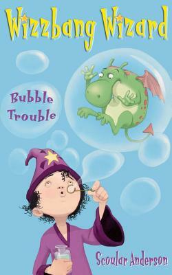 Bubble Trouble (Wizzbang Wizard, Book 2) by Scoular Anderson