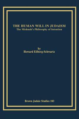 The Human Will in Judaism: The Mishnah's Philosophy of Intention by Howard Eilberg-Schwartz