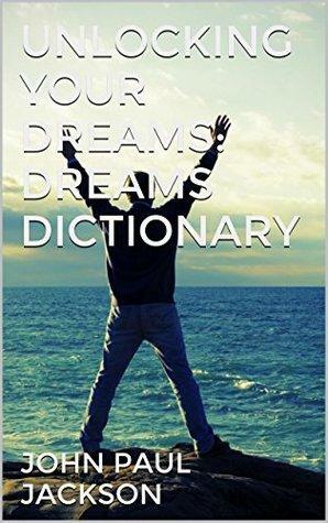 Unlocking Your Dreams: Dreams Dictionary by John Paul Jackson