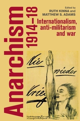 Anarchism, 1914-18: Internationalism, Anti-Militarism and War by Ruth Kinna, Matthew S. Adams