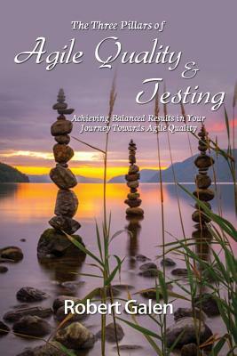 Three Pillars of Agile Quality & Testing: Achieving Balanced Results in Your Journey Towards Agile Quality by Robert Galen