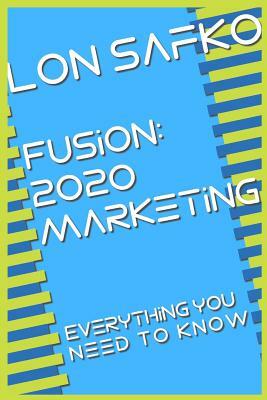 Fusion: 2020 Marketing: Everything You Need To Know by Lon Safko