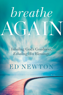 Breathe Again: Inhaling God's Goodness, Exhaling His Blessings by Ed Newton