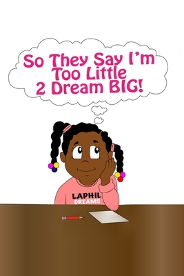 So They Say I'm Too Little 2 Dream BIG! by Shalanda Phillips