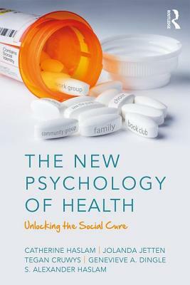 The New Psychology of Health: Unlocking the Social Cure by Catherine Haslam, Jolanda Jetten, Tegan Cruwys