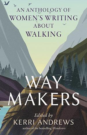 Way Makers: An Anthology of Women's Writing about Walking by Kerri Andrews