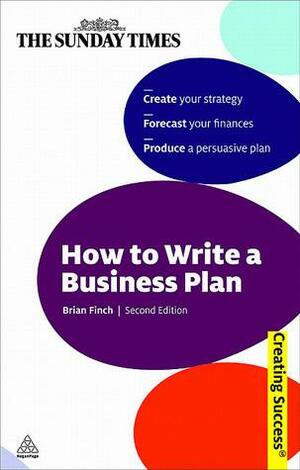 How to Write a Business Plan: Create Your Strategy; Forecast Your Finances; Produce a Persuasive Plan by Brian Finch