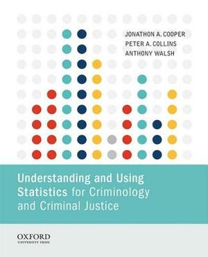 Understanding and Using Statistics for Criminology and Criminal Justice by Anthony Walsh, Jonathon A. Cooper, Peter A. Collins