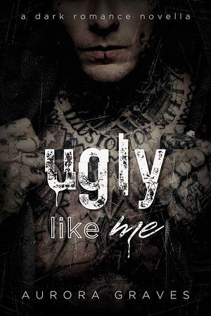 Ugly Like Me by Aurora Graves