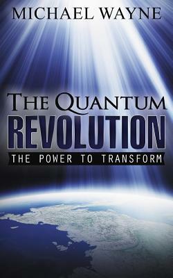The Quantum Revolution: The Power to Transform by Michael Wayne