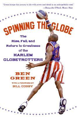 Spinning the Globe: The Rise, Fall, and Return to Greatness of the Harlem Globetrotters by Ben Green