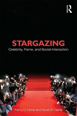 Stargazing: Celebrity, Fame, and Social Interaction by Kerry O. Ferris, Scott R. Harris