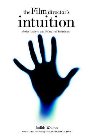 The Film Director's Intuition: Script Analysis and Rehearsal Techniques by Judith Weston