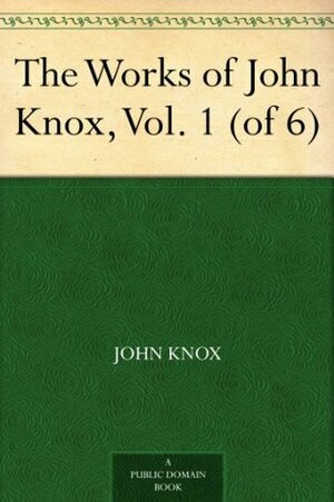 The Works of John Knox, Vol. 1 (of 6) by John Knox