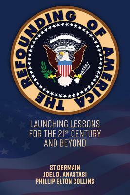 The Refounding of America: Launching Lessons for the 21st Century and Beyond by St Germain, Phillip Elton Collins, Joel D. Anastasi