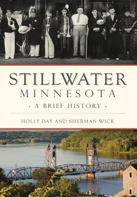 Stillwater, Minnesota: A Brief History by Holly Day, Sherman Wick