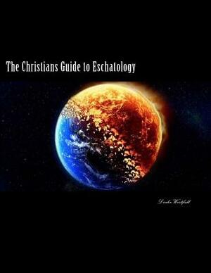 The Christians Guide to Eschatology: A Biblical and Historical in-depth study on the end times and life after death by Roger Chambers, Drake Westfall