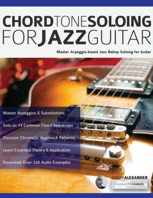 Chord Tone Soloing for Jazz Guitar: Master Arpeggio-Based Soloing for Jazz Guitar by Joseph Alexander