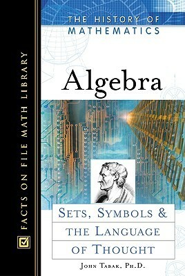 Algebra: Sets, Symbols, and the Language of Thought by John Tabak