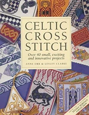 Celtic Cross Stitch: Over 40 Small, Exciting and Innovative Projects by Anne Orr, Lesley Clarke