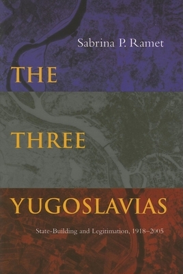 The Three Yugoslavias: State-Building and Legitimation, 1918-2005 by Sabrina P. Ramet