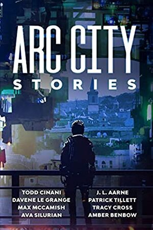 Arc City Stories (a cyberpunk anthology) by Max McCamish, Patrick Tillett, Amber Benbow, Davene Le Grange, J.L. Aarne, Tracy Cross, Todd Cinani, Ava Silurian
