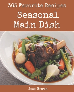 365 Favorite Seasonal Main Dish Recipes: Keep Calm and Try Seasonal Main Dish Cookbook by Joan Brown