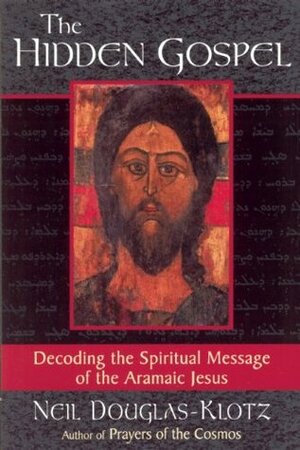 The Hidden Gospel: Decoding the Spiritual Message of the Aramaic Jesus by Neil Douglas-Klotz