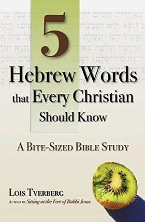 5 Hebrew Words that Every Christian Should Know: A Bite-Sized Bible Study by Lois Tverberg, Lois Tverberg
