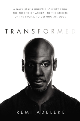 Transformed: A Navy Seal's Unlikely Journey from the Throne of Africa, to the Streets of the Bronx, to Defying All Odds by Remi Adeleke