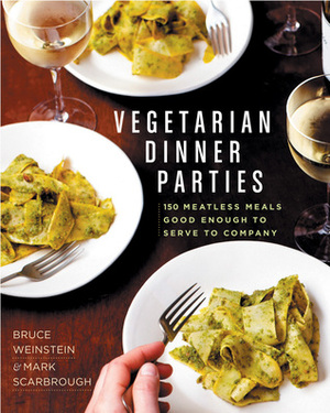 Vegetarian Dinner Parties: 150 Meatless Meals Good Enough to Serve to Company by Bruce Weinstein, Mark Scarbrough