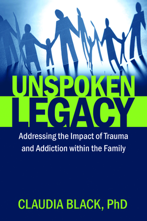 Unspoken Legacy: Addressing the Impact of Trauma and Addiction within the Family by Claudia Black