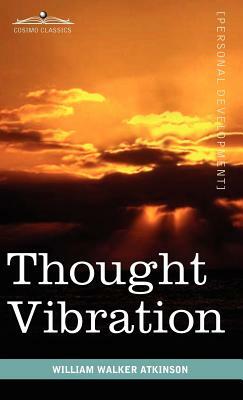 Thought Vibration or the Law of Attraction in the Thought World by William Walker Atkinson