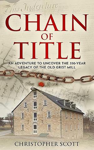 Chain of Title: An Adventure to Uncover the 350-Year Legacy of the Old Grist Mill by Christopher Scott