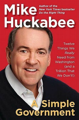 A Simple Government: Twelve Things We Really Need from Washington (and a Trillion That We Don't!) by Mike Huckabee