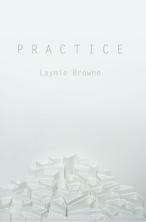 P R A C T I C E by Laynie Browne
