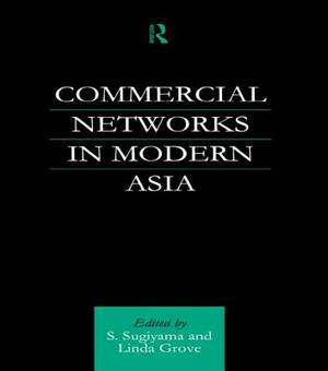 Commercial Networks in Modern Asia by Shinya Sugiyama, Linda Grove