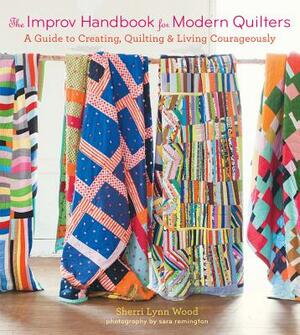 The Improv Handbook for Modern Quilters: A Guide to Creating, Quilting, and Living Courageously by Sherri L. Wood