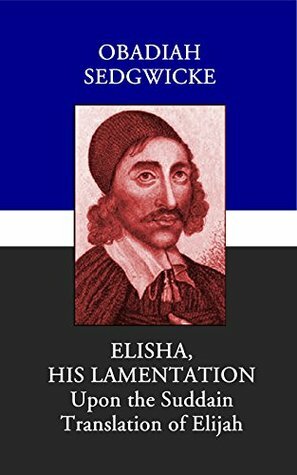 Elisha His Lamentation, Upon the Suddain Translation of Elijah by Obadiah Sedgwick