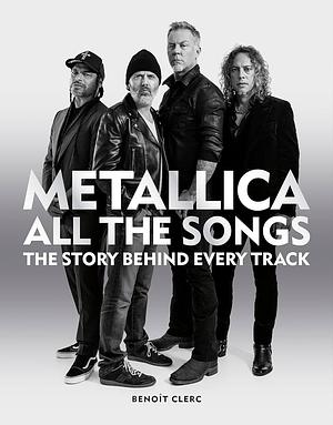 Metallica All the Songs: The Story Behind Every Track by Benoît Clerc