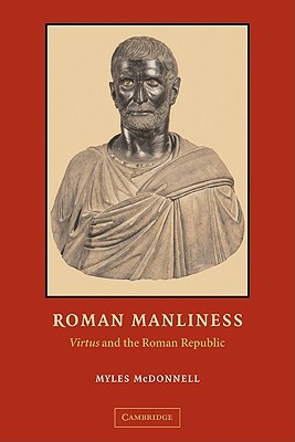 Roman Manliness: "virtus" and the Roman Republic by Myles McDonnell