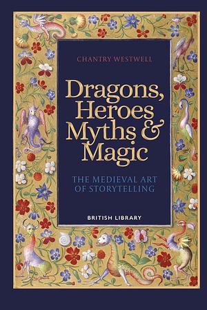 Dragons, Heroes, Myths & Magic: The Medieval Art of Storytelling by Chantry Westwell, Chantry Westwell