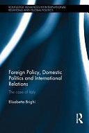 Foreign Policy, Domestic Politics and International Relations: The Case of Italy by Elisabetta Brighi